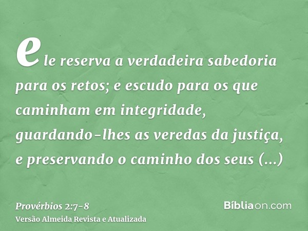 ele reserva a verdadeira sabedoria para os retos; e escudo para os que caminham em integridade,guardando-lhes as veredas da justiça, e preservando o caminho dos