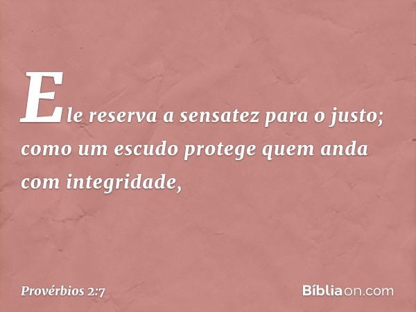 Ele reserva a sensatez para o justo;
como um escudo
protege quem anda com integridade, -- Provérbios 2:7