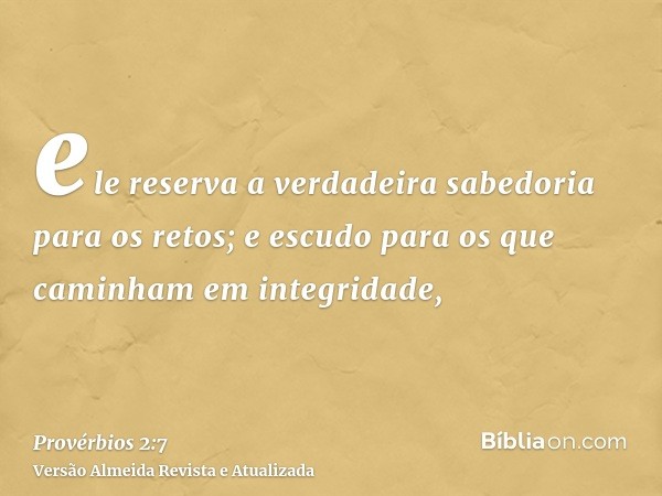 ele reserva a verdadeira sabedoria para os retos; e escudo para os que caminham em integridade,