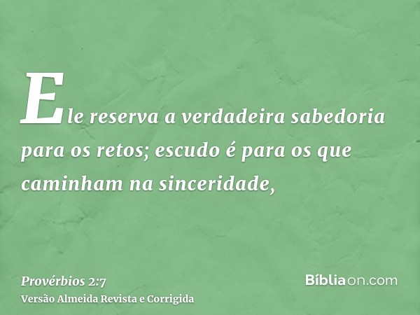 Ele reserva a verdadeira sabedoria para os retos; escudo é para os que caminham na sinceridade,