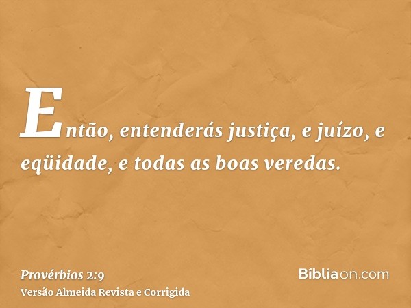 Então, entenderás justiça, e juízo, e eqüidade, e todas as boas veredas.