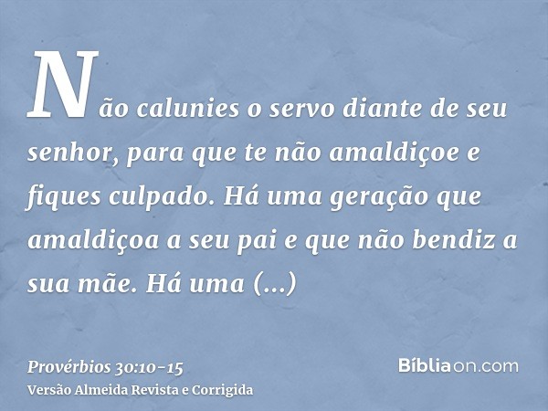 Não calunies o servo diante de seu senhor, para que te não amaldiçoe e fiques culpado.Há uma geração que amaldiçoa a seu pai e que não bendiz a sua mãe.Há uma g