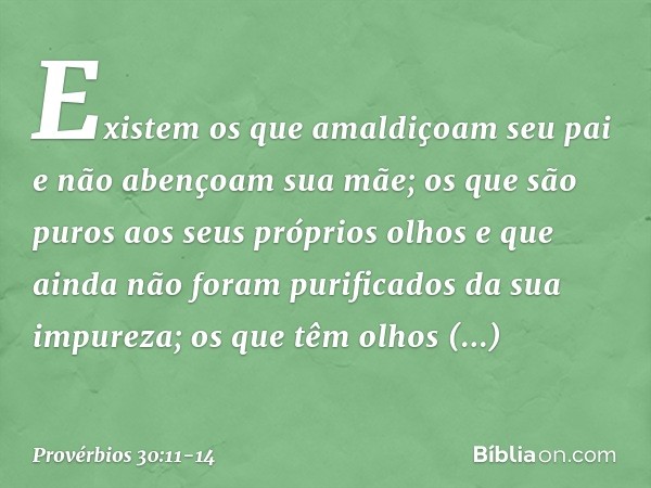 "Existem os que amaldiçoam seu pai
e não abençoam sua mãe; os que são puros aos seus próprios olhos
e que ainda não foram
purificados da sua impureza; os que tê