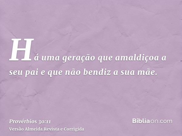 Há uma geração que amaldiçoa a seu pai e que não bendiz a sua mãe.