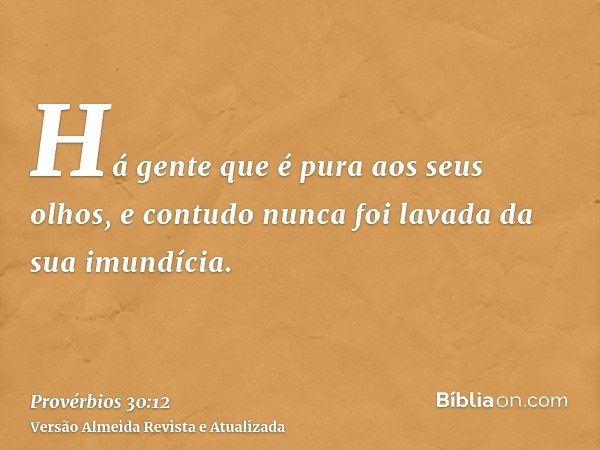 Há gente que é pura aos seus olhos, e contudo nunca foi lavada da sua imundícia.