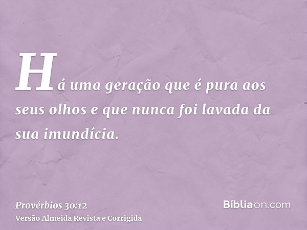 Há uma geração que é pura aos seus olhos e que nunca foi lavada da sua imundícia.