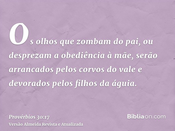 Os olhos que zombam do pai, ou desprezam a obediência à mãe, serão arrancados pelos corvos do vale e devorados pelos filhos da águia.