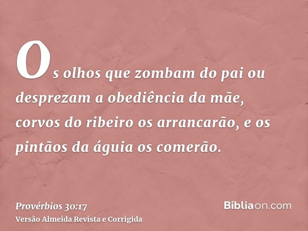 Os olhos que zombam do pai ou desprezam a obediência da mãe, corvos do ribeiro os arrancarão, e os pintãos da águia os comerão.