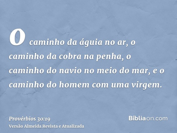 o caminho da águia no ar, o caminho da cobra na penha, o caminho do navio no meio do mar, e o caminho do homem com uma virgem.