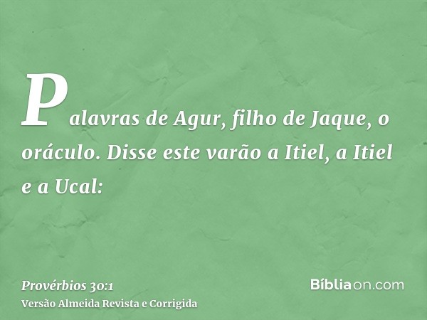 Palavras de Agur, filho de Jaque, o oráculo. Disse este varão a Itiel, a Itiel e a Ucal: