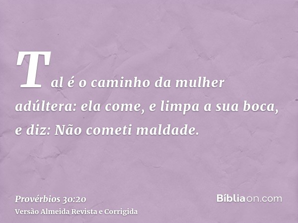 Tal é o caminho da mulher adúltera: ela come, e limpa a sua boca, e diz: Não cometi maldade.