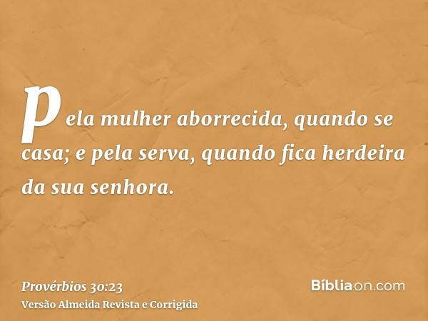 pela mulher aborrecida, quando se casa; e pela serva, quando fica herdeira da sua senhora.