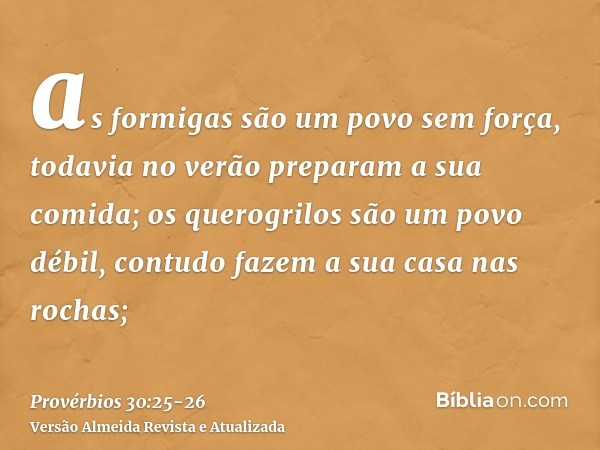 as formigas são um povo sem força, todavia no verão preparam a sua comida;os querogrilos são um povo débil, contudo fazem a sua casa nas rochas;