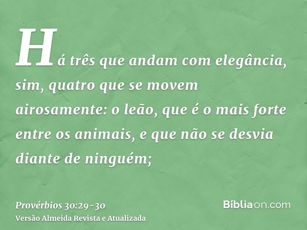 Há três que andam com elegância, sim, quatro que se movem airosamente:o leão, que é o mais forte entre os animais, e que não se desvia diante de ninguém;