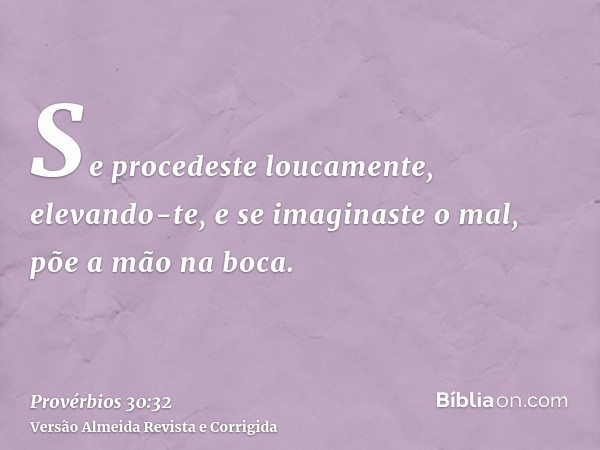 Se procedeste loucamente, elevando-te, e se imaginaste o mal, põe a mão na boca.