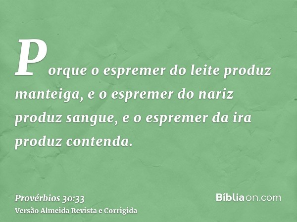 Porque o espremer do leite produz manteiga, e o espremer do nariz produz sangue, e o espremer da ira produz contenda.
