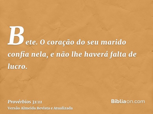 Bete. O coração do seu marido confia nela, e não lhe haverá falta de lucro.