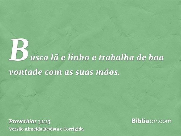 Busca lã e linho e trabalha de boa vontade com as suas mãos.