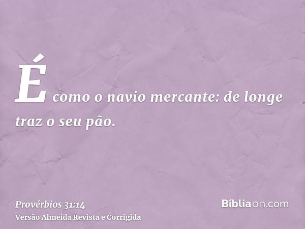 É como o navio mercante: de longe traz o seu pão.