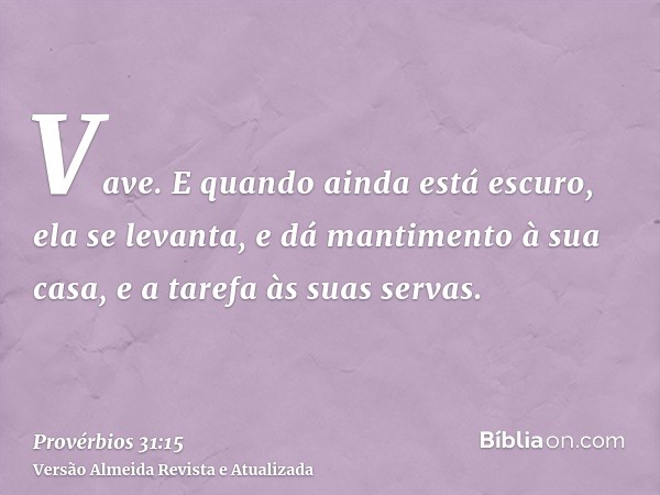 Vave. E quando ainda está escuro, ela se levanta, e dá mantimento à sua casa, e a tarefa às suas servas.