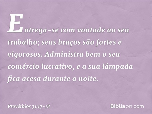 Entrega-se com vontade ao seu trabalho;
seus braços são fortes e vigorosos. Administra bem o seu comércio lucrativo,
e a sua lâmpada fica acesa durante a noite.