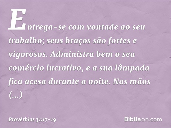 Entrega-se com vontade ao seu trabalho;
seus braços são fortes e vigorosos. Administra bem o seu comércio lucrativo,
e a sua lâmpada fica acesa durante a noite.