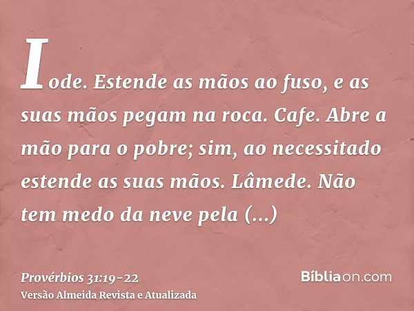 Iode. Estende as mãos ao fuso, e as suas mãos pegam na roca.Cafe. Abre a mão para o pobre; sim, ao necessitado estende as suas mãos.Lâmede. Não tem medo da neve