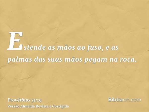 Estende as mãos ao fuso, e as palmas das suas mãos pegam na roca.