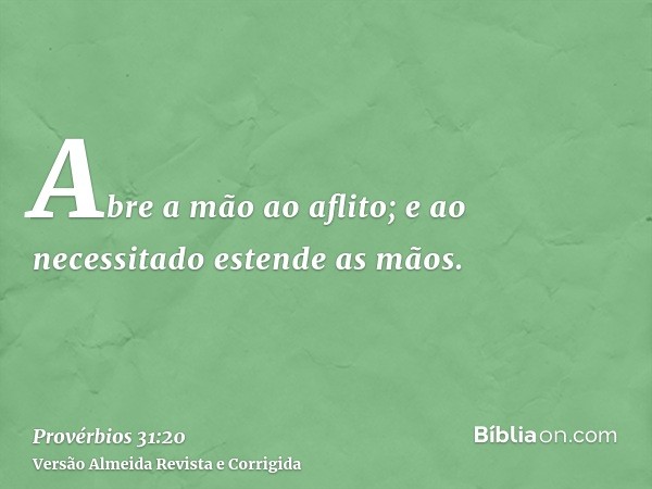 Abre a mão ao aflito; e ao necessitado estende as mãos.