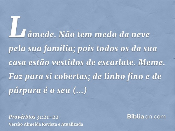 Lâmede. Não tem medo da neve pela sua família; pois todos os da sua casa estão vestidos de escarlate.Meme. Faz para si cobertas; de linho fino e de púrpura é o
