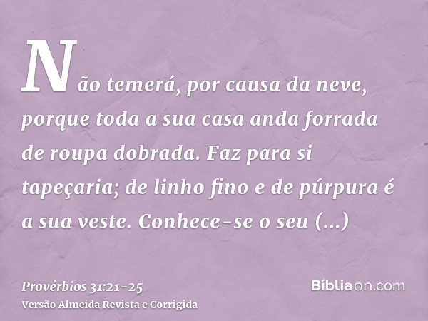 Não temerá, por causa da neve, porque toda a sua casa anda forrada de roupa dobrada.Faz para si tapeçaria; de linho fino e de púrpura é a sua veste.Conhece-se o