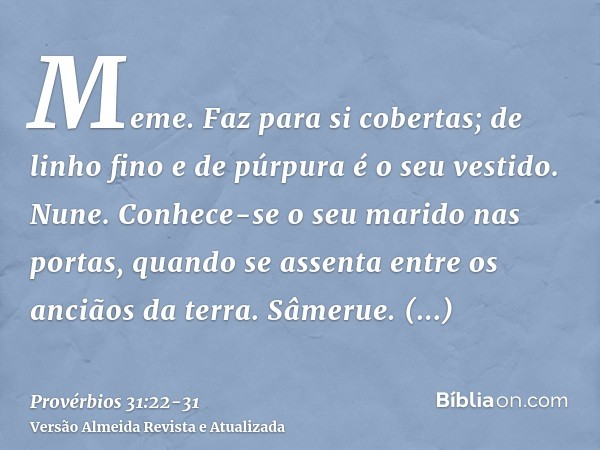 Meme. Faz para si cobertas; de linho fino e de púrpura é o seu vestido.Nune. Conhece-se o seu marido nas portas, quando se assenta entre os anciãos da terra.Sâm