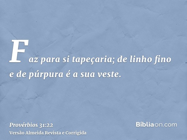 Faz para si tapeçaria; de linho fino e de púrpura é a sua veste.