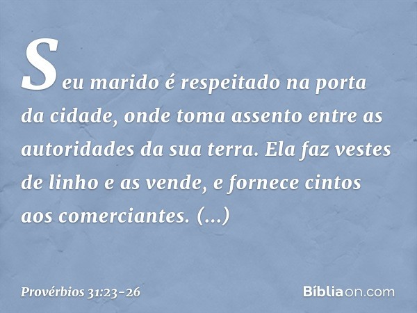 Seu marido é respeitado
na porta da cidade,
onde toma assento
entre as autoridades da sua terra. Ela faz vestes de linho e as vende,
e fornece cintos aos comerc