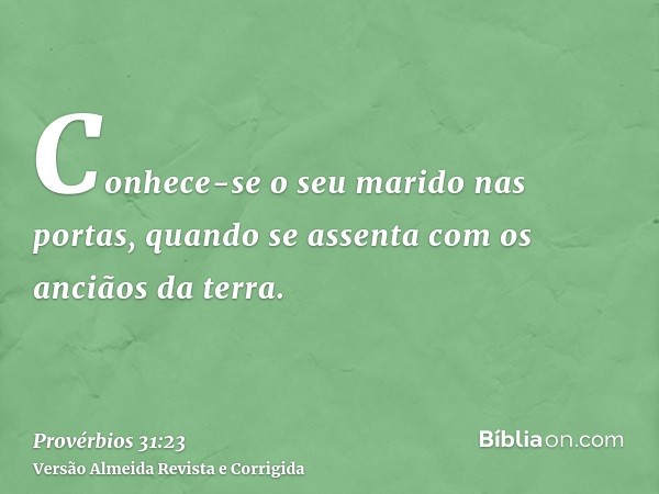 Conhece-se o seu marido nas portas, quando se assenta com os anciãos da terra.