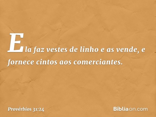 Ela faz vestes de linho e as vende,
e fornece cintos aos comerciantes. -- Provérbios 31:24