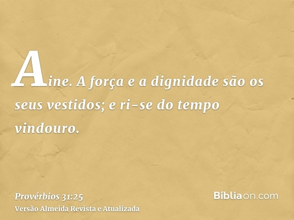 Aine. A força e a dignidade são os seus vestidos; e ri-se do tempo vindouro.