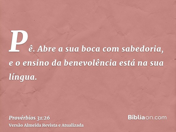 Pê. Abre a sua boca com sabedoria, e o ensino da benevolência está na sua língua.