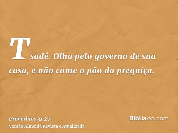 Tsadê. Olha pelo governo de sua casa, e não come o pão da preguiça.