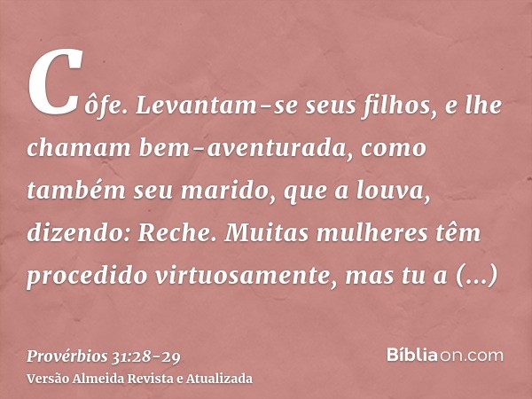 Côfe. Levantam-se seus filhos, e lhe chamam bem-aventurada, como também seu marido, que a louva, dizendo:Reche. Muitas mulheres têm procedido virtuosamente, mas