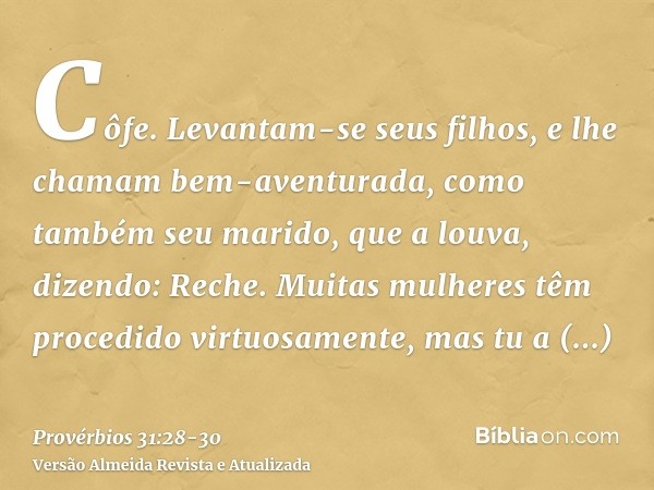 Côfe. Levantam-se seus filhos, e lhe chamam bem-aventurada, como também seu marido, que a louva, dizendo:Reche. Muitas mulheres têm procedido virtuosamente, mas