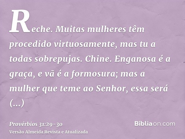 Reche. Muitas mulheres têm procedido virtuosamente, mas tu a todas sobrepujas.Chine. Enganosa é a graça, e vã é a formosura; mas a mulher que teme ao Senhor, es