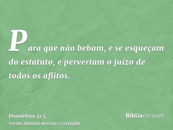 Para que não bebam, e se esqueçam do estatuto, e pervertam o juízo de todos os aflitos.