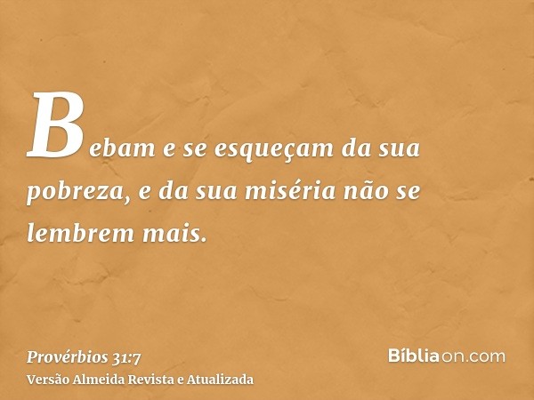 Bebam e se esqueçam da sua pobreza, e da sua miséria não se lembrem mais.