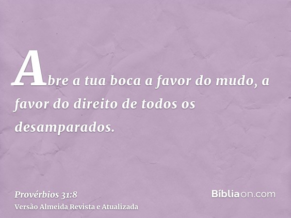 Abre a tua boca a favor do mudo, a favor do direito de todos os desamparados.