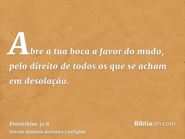Abre a tua boca a favor do mudo, pelo direito de todos os que se acham em desolação.