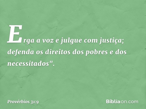 Erga a voz e julgue com justiça; defenda os direitos dos pobres e dos necessitados". -- Provérbios 31:9