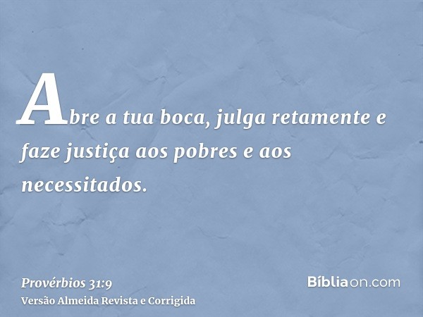 Abre a tua boca, julga retamente e faze justiça aos pobres e aos necessitados.