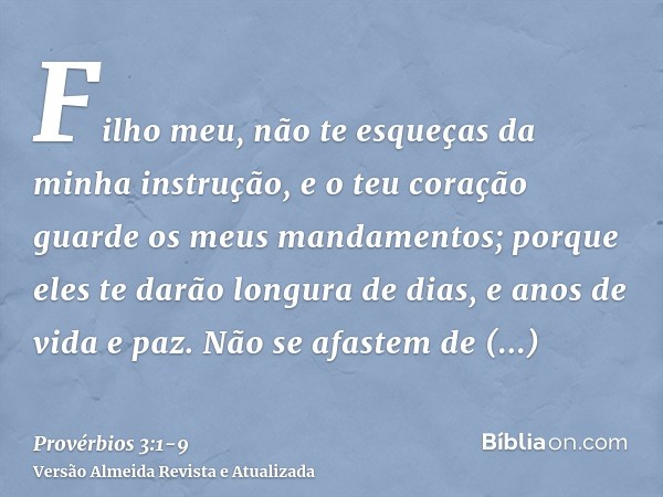 Filho meu, não te esqueças da minha instrução, e o teu coração guarde os meus mandamentos;porque eles te darão longura de dias, e anos de vida e paz.Não se afas