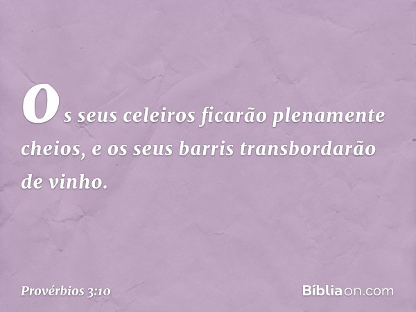 os seus celeiros
ficarão plenamente cheios,
e os seus barris transbordarão de vinho. -- Provérbios 3:10